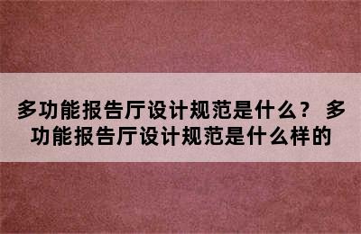 多功能报告厅设计规范是什么？ 多功能报告厅设计规范是什么样的